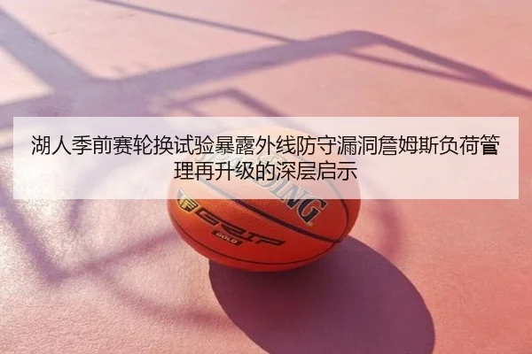 湖人季前赛轮换试验暴露外线防守漏洞詹姆斯负荷管理再升级的深层启示