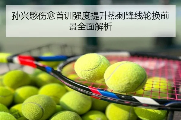 孙兴慜伤愈首训强度提升热刺锋线轮换前景全面解析